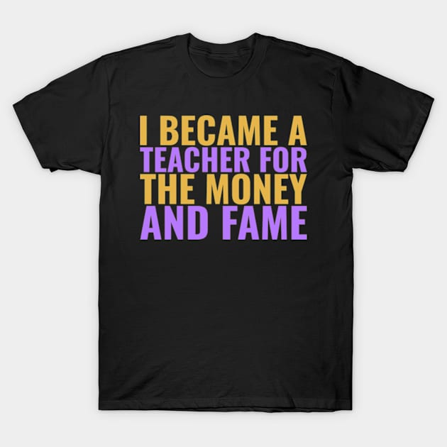 I became a teacher for the money and fame T-Shirt by ZENAMAY